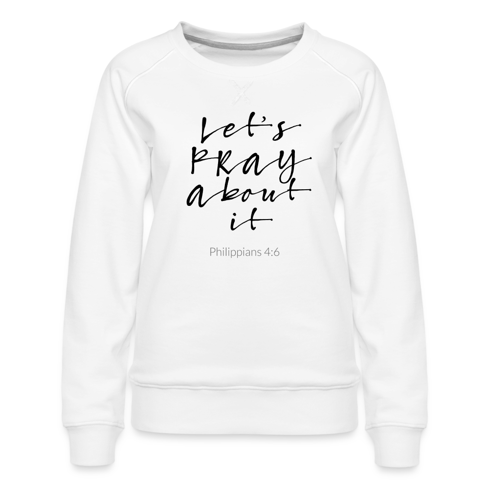 Lets Pray About It Women’s Premium Sweatshirt - white