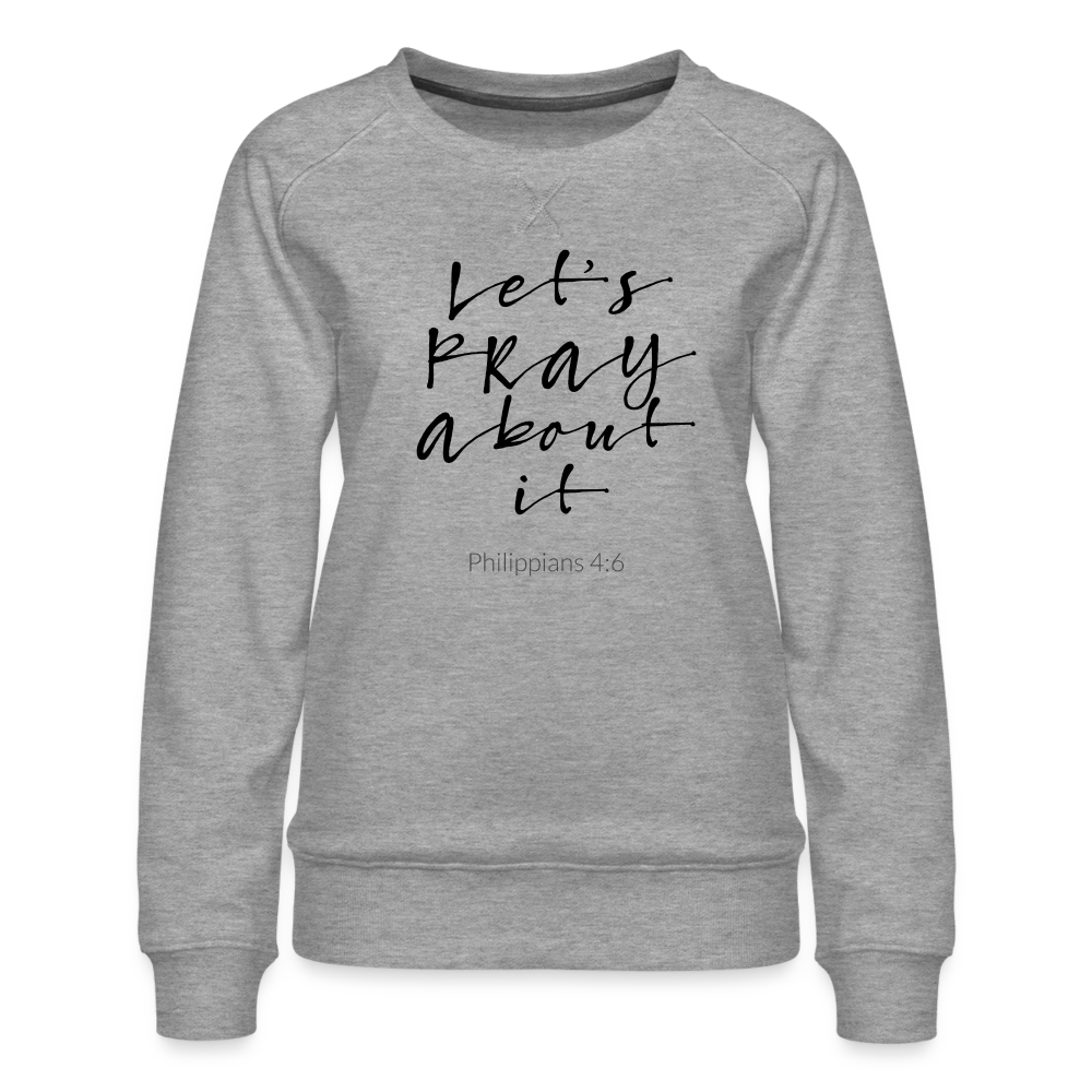 Lets Pray About It Women’s Premium Sweatshirt - heather grey